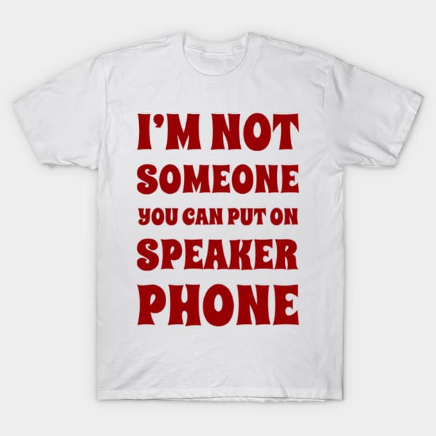 I'm Not Someone You Can Put On Speaker Phone. Snarky Sarcastic Comment. T-Shirt by That Cheeky Tee